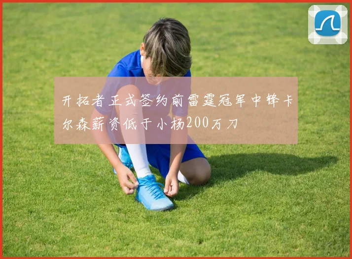 开拓者正式签约前雷霆冠军中锋卡尔森薪资低于小杨200万刀