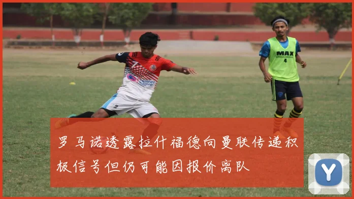 罗马诺透露拉什福德向曼联传递积极信号但仍可能因报价离队
