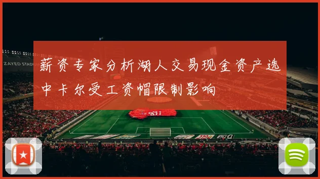 薪资专家分析湖人交易现金资产选中卡尔受工资帽限制影响
